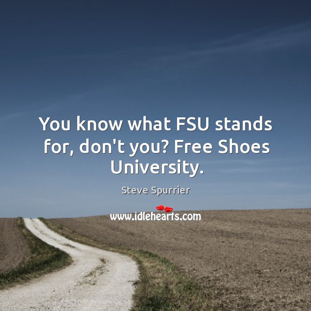 You know what FSU stands for, don’t you? Free Shoes University. Steve Spurrier Picture Quote