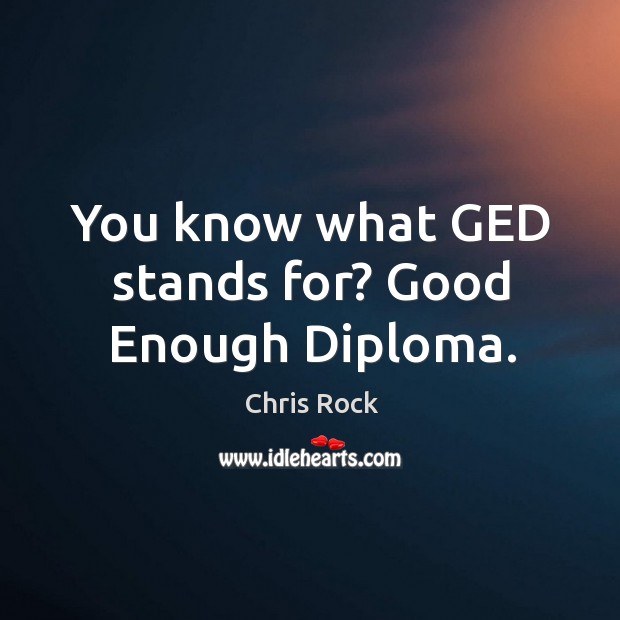 You know what GED stands for? Good Enough Diploma. Chris Rock Picture Quote