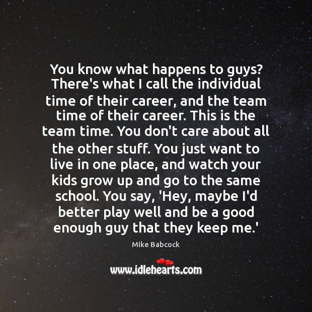 You know what happens to guys? There’s what I call the individual Mike Babcock Picture Quote