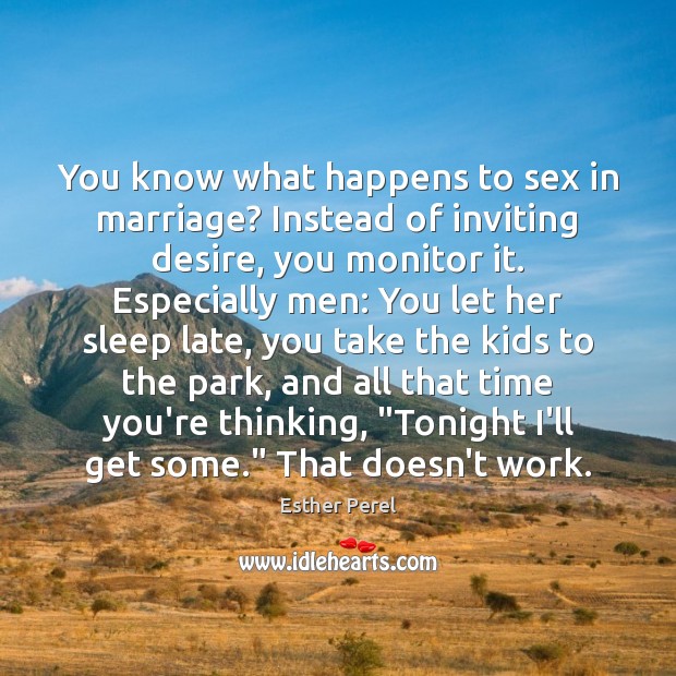 You know what happens to sex in marriage? Instead of inviting desire, Esther Perel Picture Quote