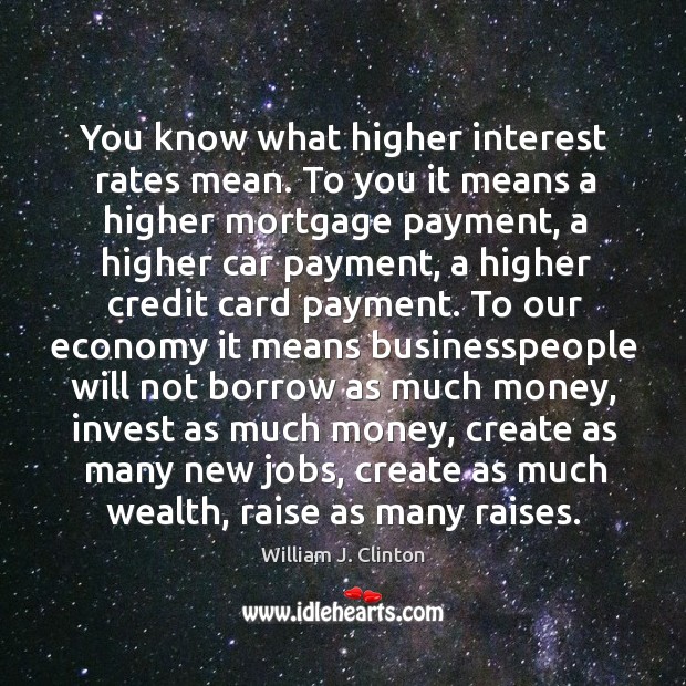 You know what higher interest rates mean. To you it means a William J. Clinton Picture Quote