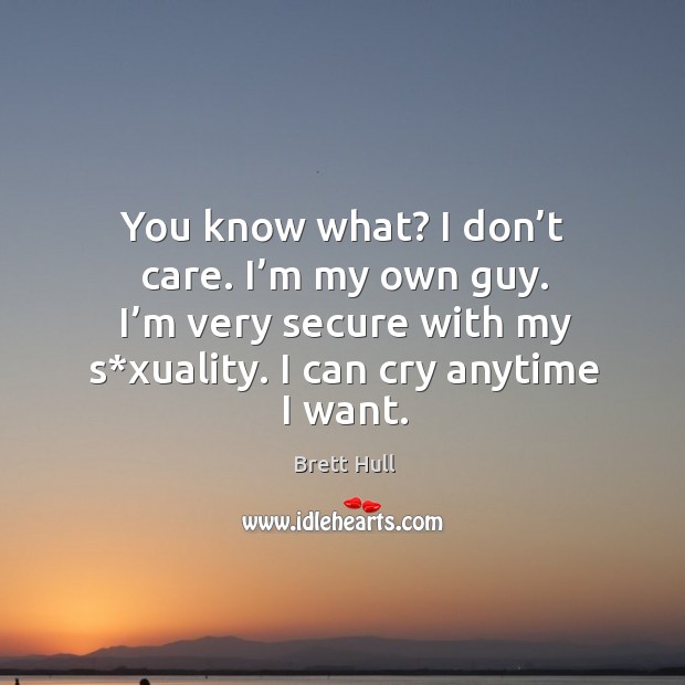 You know what? I don’t care. I’m my own guy. I’m very secure with my s*xuality. I can cry anytime I want. Image
