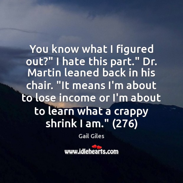 You know what I figured out?” I hate this part.” Dr. Martin Hate Quotes Image