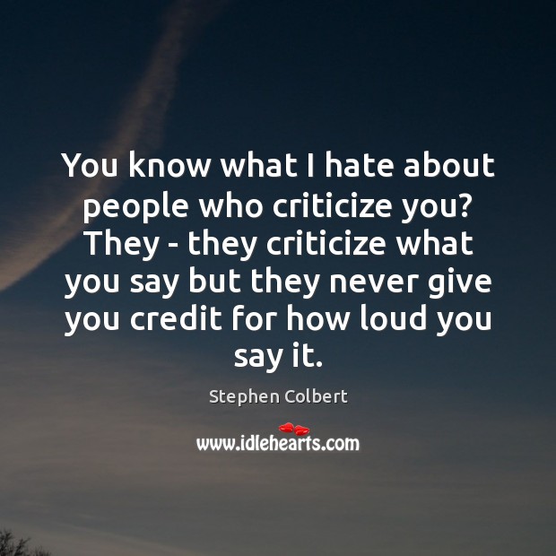 You know what I hate about people who criticize you? They – Stephen Colbert Picture Quote