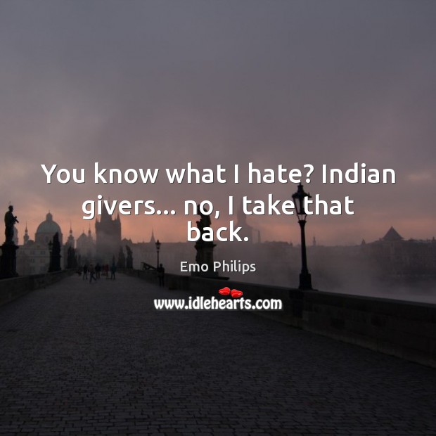 You know what I hate? Indian givers… no, I take that back. Emo Philips Picture Quote