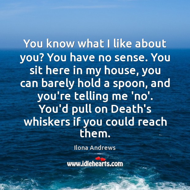 You know what I like about you? You have no sense. You Ilona Andrews Picture Quote