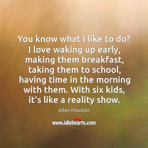 You know what I like to do? I love waking up early, making them breakfast, taking them to school Allan Houston Picture Quote