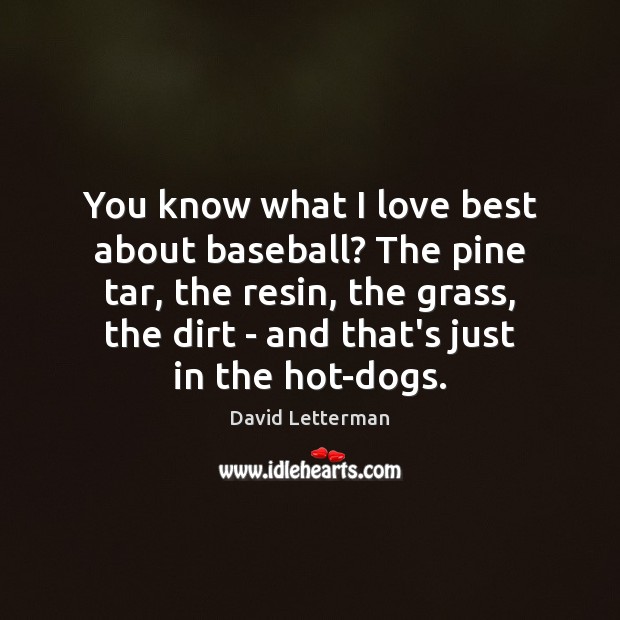 You know what I love best about baseball? The pine tar, the David Letterman Picture Quote