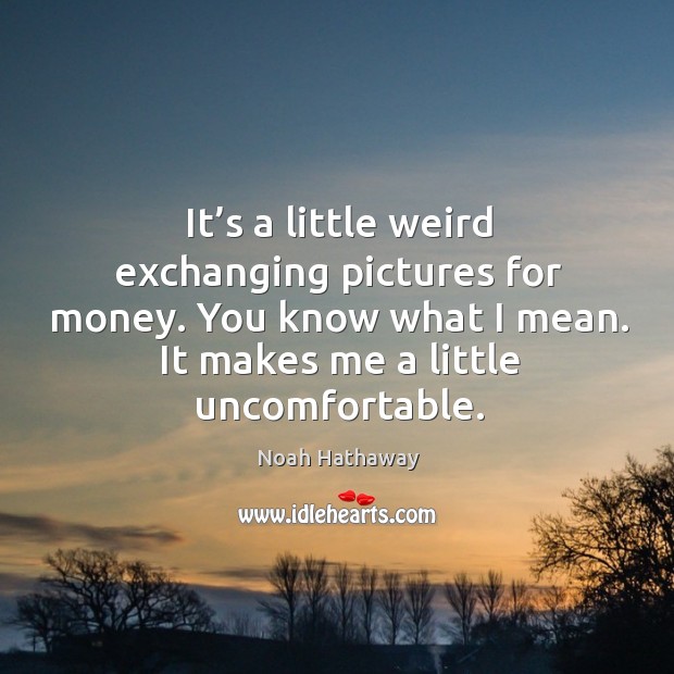 You know what I mean. It makes me a little uncomfortable. Noah Hathaway Picture Quote
