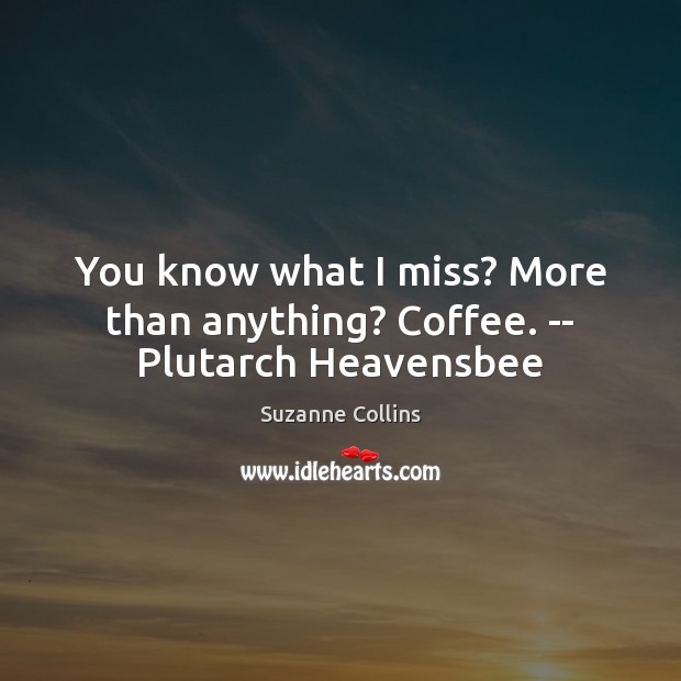 You know what I miss? More than anything? Coffee. — Plutarch Heavensbee Suzanne Collins Picture Quote