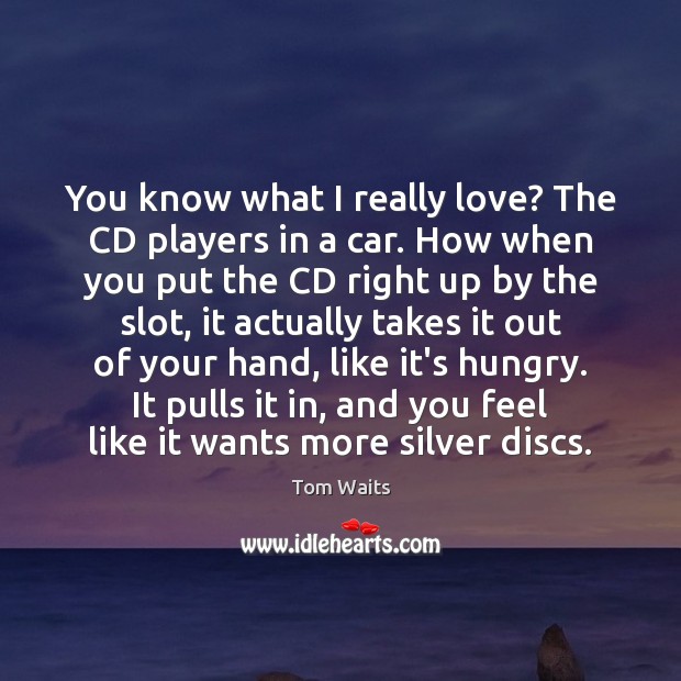 You know what I really love? The CD players in a car. Tom Waits Picture Quote