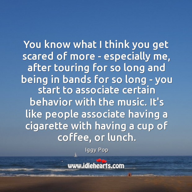 You know what I think you get scared of more – especially Coffee Quotes Image