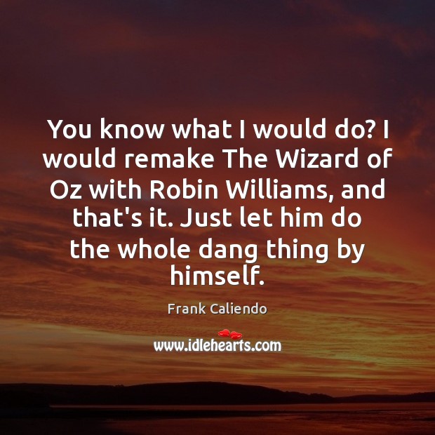 You know what I would do? I would remake The Wizard of Frank Caliendo Picture Quote