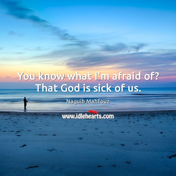 You know what I’m afraid of? That God is sick of us. Naguib Mahfouz Picture Quote
