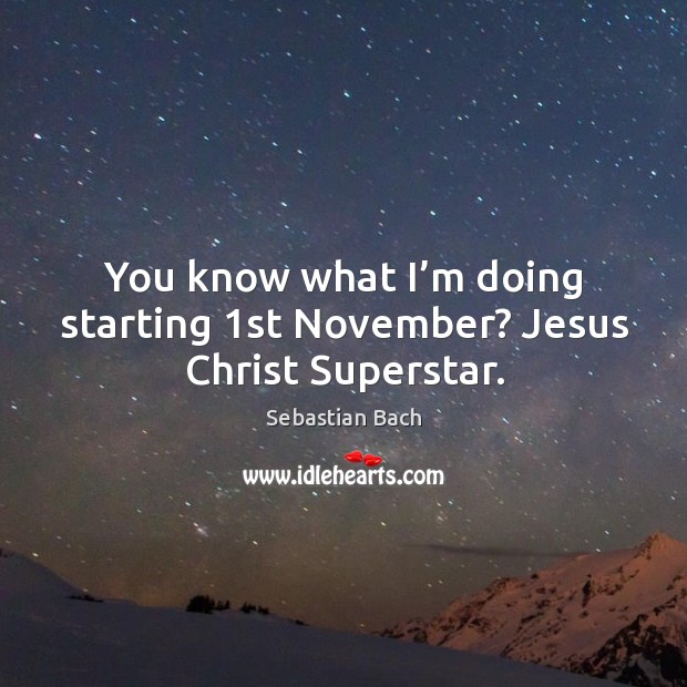 You know what I’m doing starting 1st november? jesus christ superstar. Sebastian Bach Picture Quote