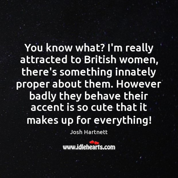 You know what? I’m really attracted to British women, there’s something innately Josh Hartnett Picture Quote