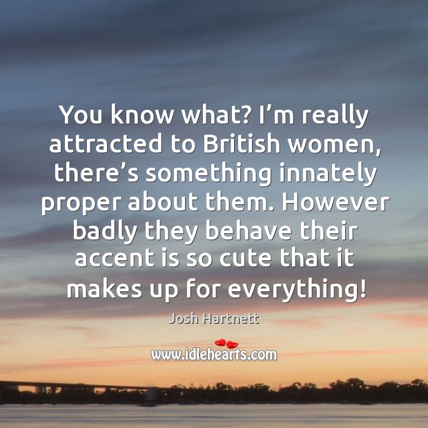 You know what? I’m really attracted to british women Josh Hartnett Picture Quote