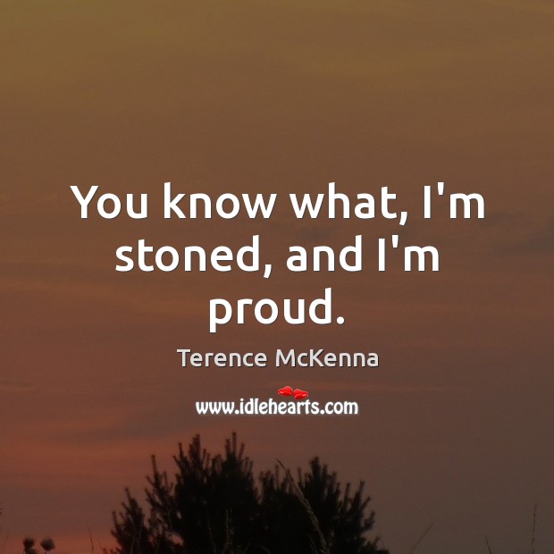 You know what, I’m stoned, and I’m proud. Terence McKenna Picture Quote