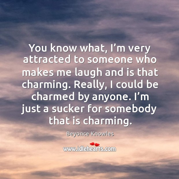 You know what, I’m very attracted to someone who makes me laugh and is that charming. Beyonce Knowles Picture Quote