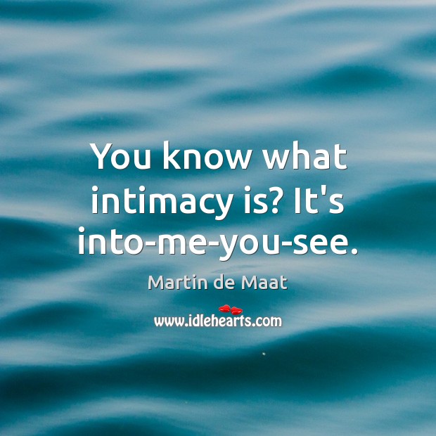 You know what intimacy is? It’s into-me-you-see. Image