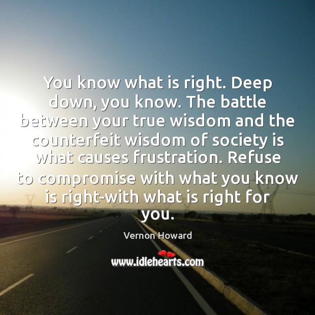 You know what is right. Deep down, you know. The battle between Vernon Howard Picture Quote