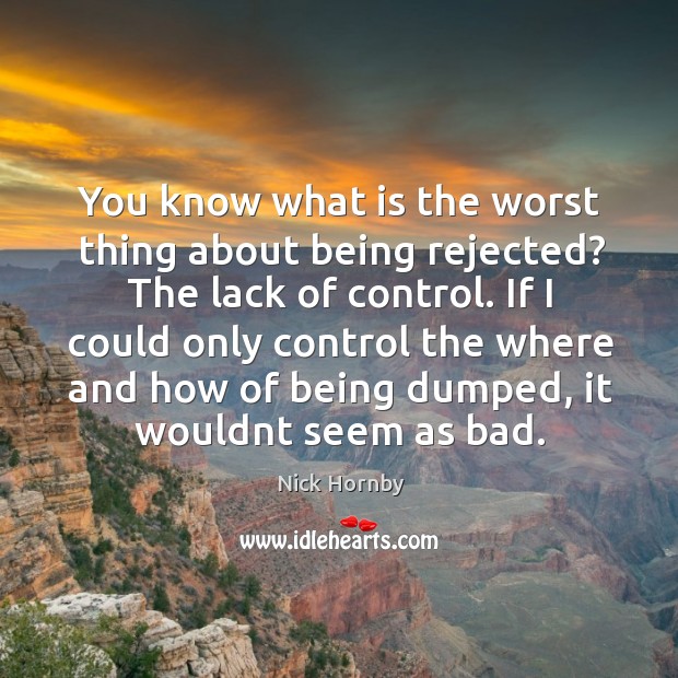 You know what is the worst thing about being rejected? the lack of control. Image