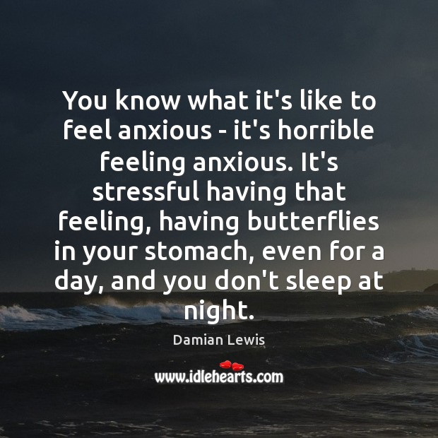 You know what it’s like to feel anxious – it’s horrible feeling Damian Lewis Picture Quote