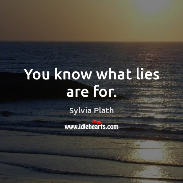 You know what lies are for. Sylvia Plath Picture Quote