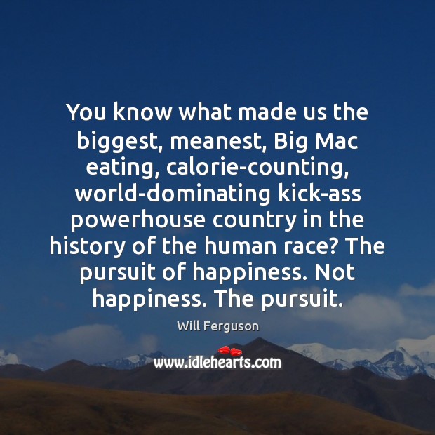 You know what made us the biggest, meanest, Big Mac eating, calorie-counting, Will Ferguson Picture Quote