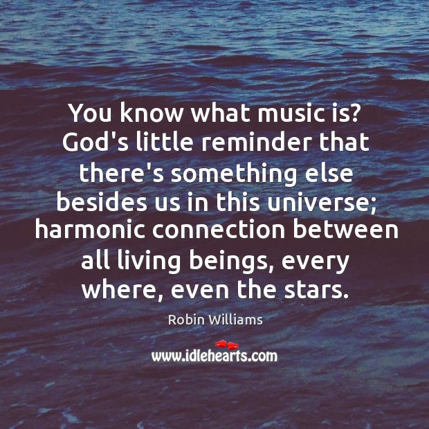 You know what music is? God’s little reminder that there’s something else Robin Williams Picture Quote