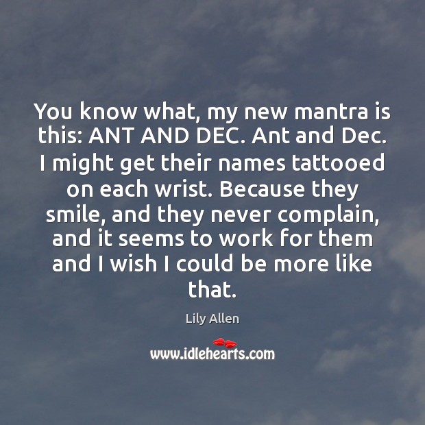 You know what, my new mantra is this: ANT AND DEC. Ant Lily Allen Picture Quote