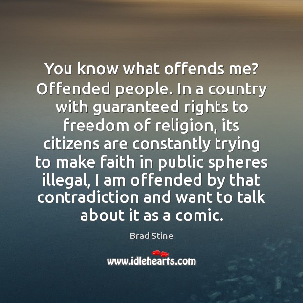 You know what offends me? Offended people. In a country with guaranteed Brad Stine Picture Quote