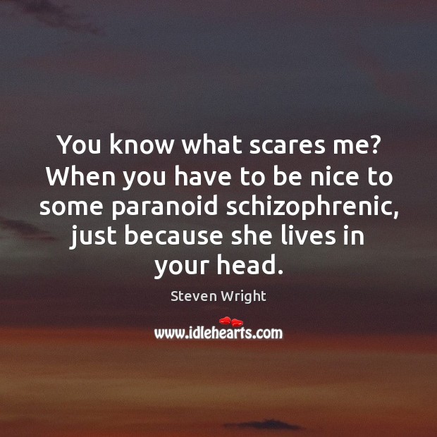 You know what scares me? When you have to be nice to Steven Wright Picture Quote