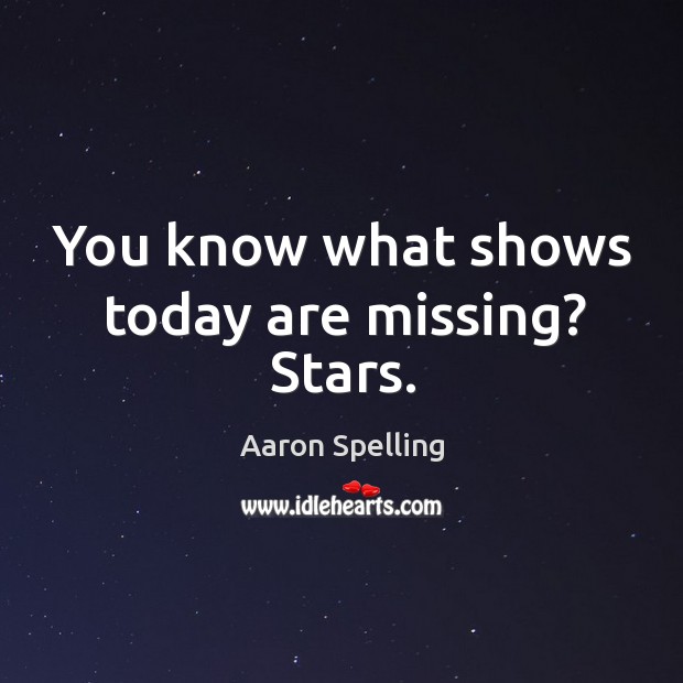 You know what shows today are missing? stars. Aaron Spelling Picture Quote