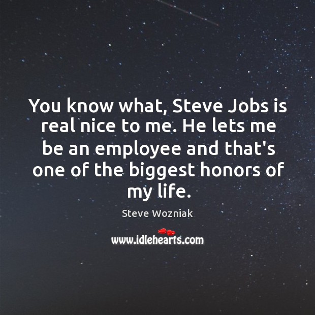 You know what, Steve Jobs is real nice to me. He lets Steve Wozniak Picture Quote
