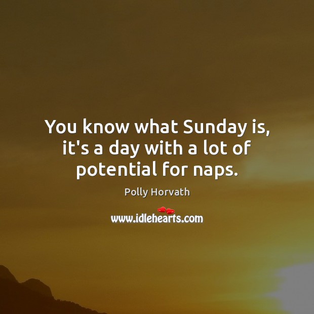 You know what Sunday is, it’s a day with a lot of potential for naps. Polly Horvath Picture Quote