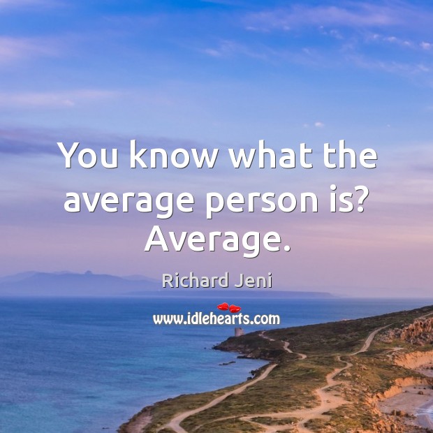 You know what the average person is? Average. Image