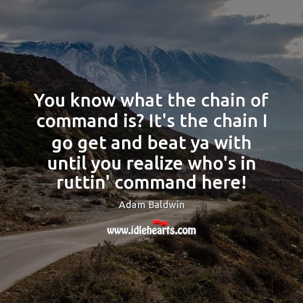 You know what the chain of command is? It’s the chain I Adam Baldwin Picture Quote