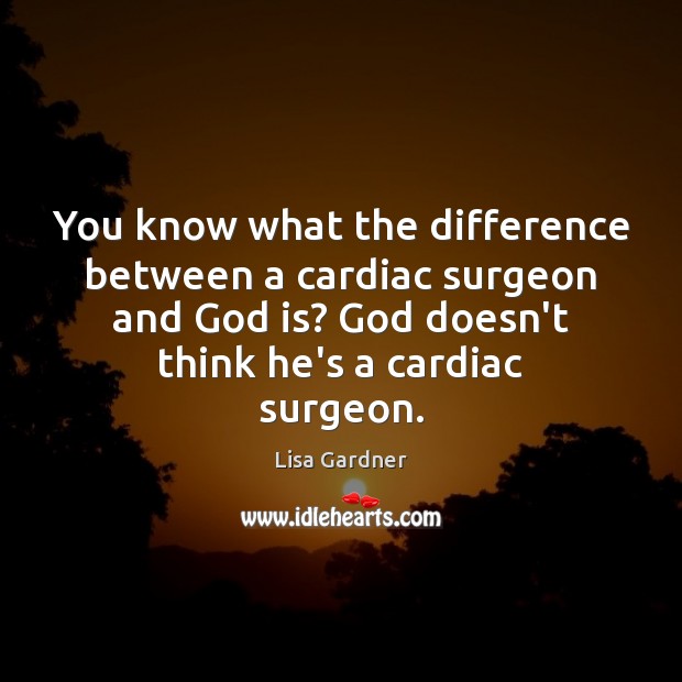 You know what the difference between a cardiac surgeon and God is? Lisa Gardner Picture Quote