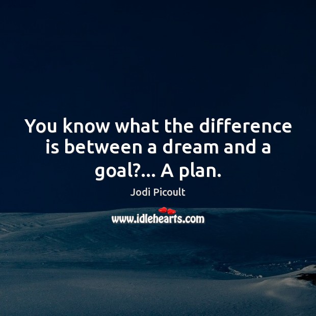 You know what the difference is between a dream and a goal?… A plan. Jodi Picoult Picture Quote