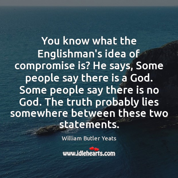 You know what the Englishman’s idea of compromise is? He says, Some William Butler Yeats Picture Quote