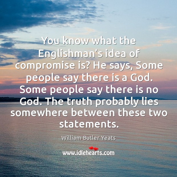 You know what the englishman’s idea of compromise is? he says William Butler Yeats Picture Quote