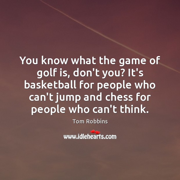 You know what the game of golf is, don’t you? It’s basketball Tom Robbins Picture Quote