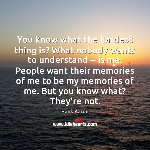 You know what the hardest thing is? What nobody wants to understand Hank Aaron Picture Quote