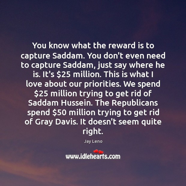 You know what the reward is to capture Saddam. You don’t even Jay Leno Picture Quote
