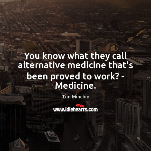You know what they call alternative medicine that’s been proved to work? – Medicine. Tim Minchin Picture Quote