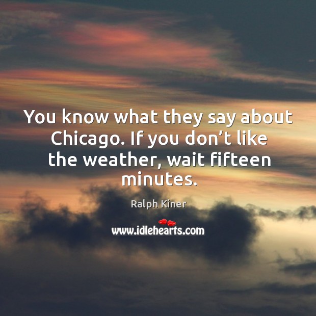 You know what they say about chicago. If you don’t like the weather, wait fifteen minutes. Ralph Kiner Picture Quote