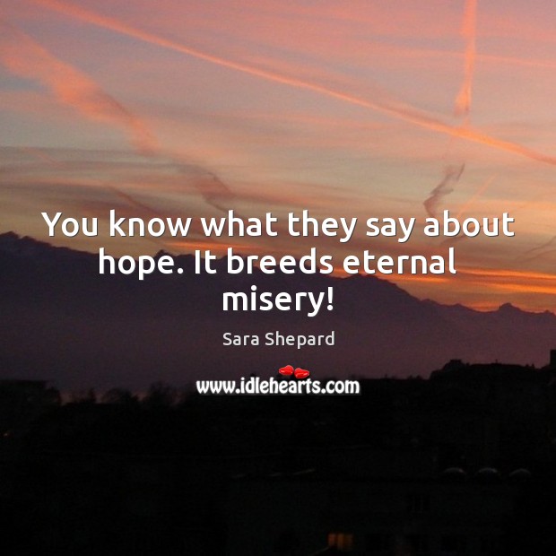 You know what they say about hope. It breeds eternal misery! Sara Shepard Picture Quote