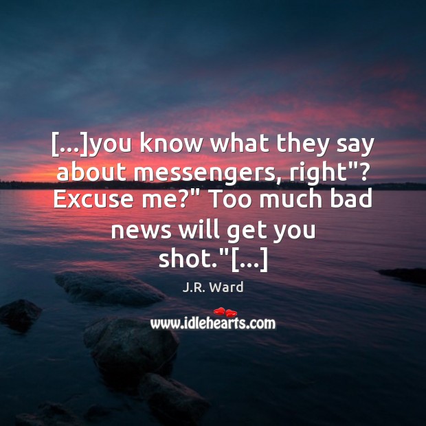 […]you know what they say about messengers, right”? Excuse me?” Too much J.R. Ward Picture Quote