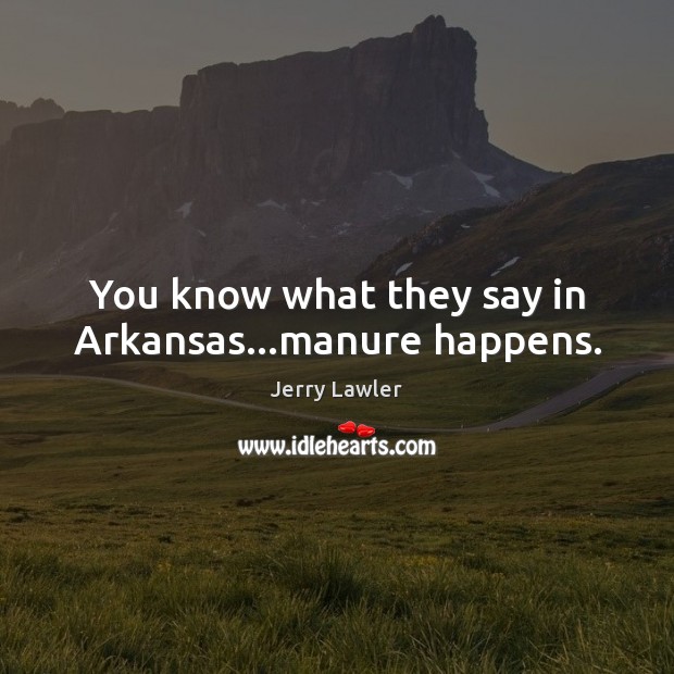 You know what they say in Arkansas…manure happens. Jerry Lawler Picture Quote